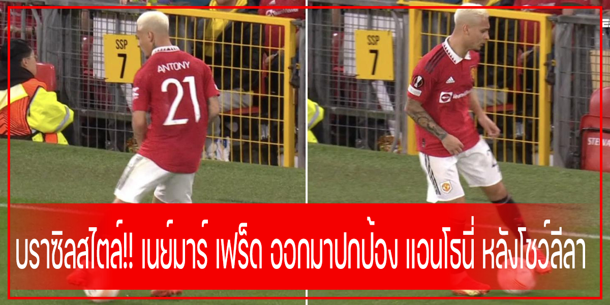 บราซิลสไตล์!! เนย์มาร์ เฟร็ด ออกมาปกป้อง แอนโธนี่ หลังโชว์ลีลา