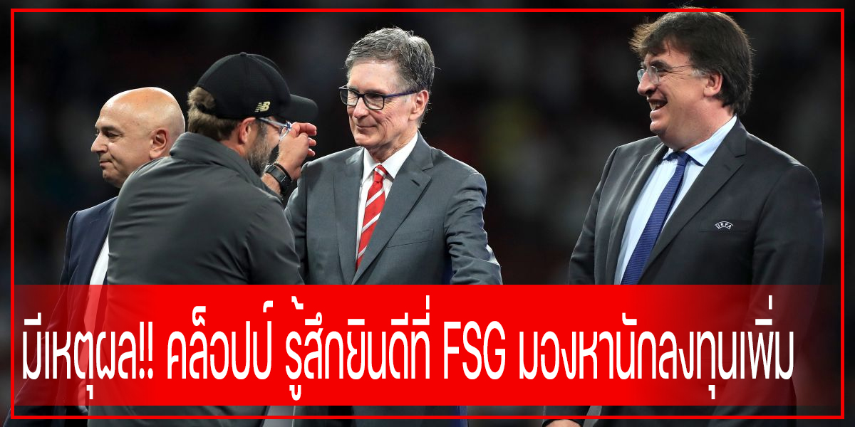 มีเหตุผล!! คล็อปป์ รู้สึกยินดีที่ FSG มองหานักลงทุนเพิ่ม