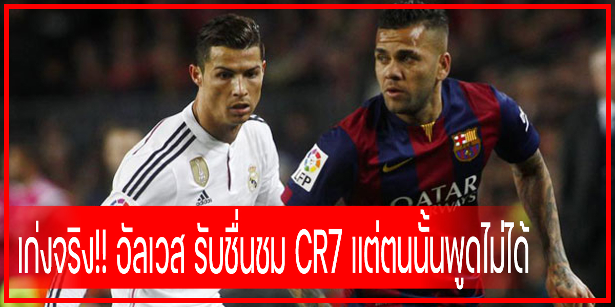 เก่งจริง!! อัลเวส รับชื่นชม CR7 แต่ตนนั้นพูดไม่ได้