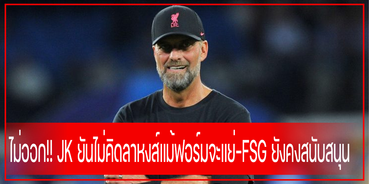 ไม่ออก!! JK ยันไม่คิดลาหงส์แม้ฟอร์มจะแย่-FSG ยังคงสนับสนุน